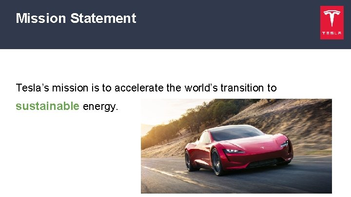Mission Statement Tesla’s mission is to accelerate the world’s transition to sustainable energy. 