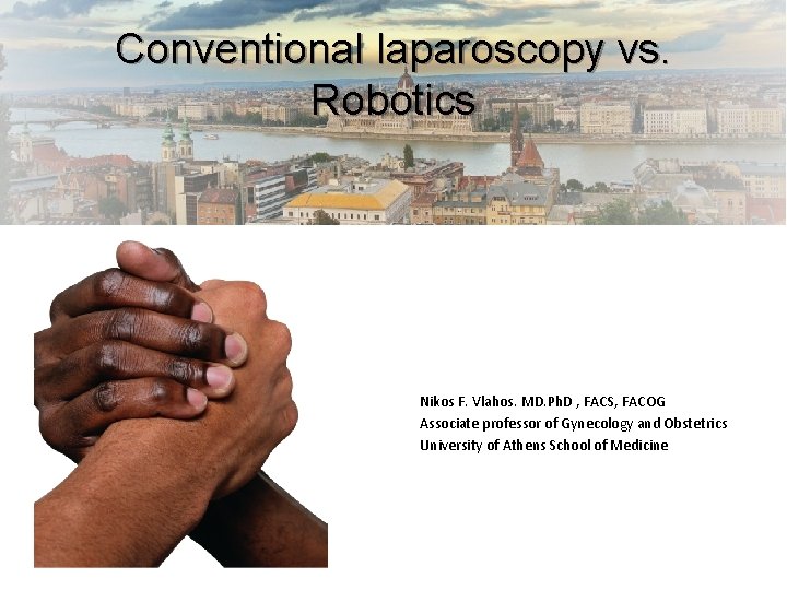 Conventional laparoscopy vs. Robotics Nikos F. Vlahos. MD. Ph. D , FACS, FACOG Associate