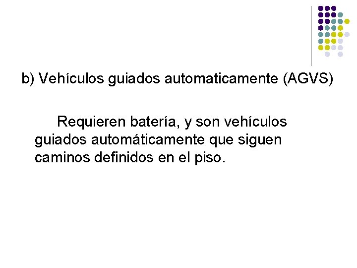 b) Vehículos guiados automaticamente (AGVS) Requieren batería, y son vehículos guiados automáticamente que siguen