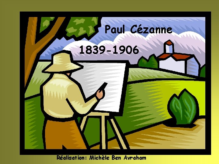 Paul Cézanne 1839 -1906 Réalisation: Michèle Ben Avraham 