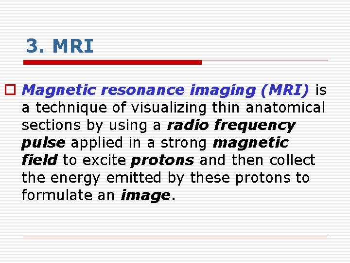 3. MRI o Magnetic resonance imaging (MRI) is a technique of visualizing thin anatomical