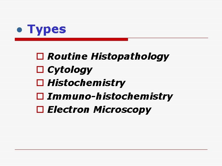 ● Types o o o Routine Histopathology Cytology Histochemistry Immuno-histochemistry Electron Microscopy 