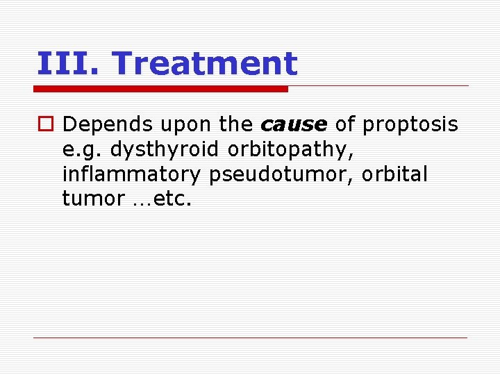 III. Treatment o Depends upon the cause of proptosis e. g. dysthyroid orbitopathy, inflammatory