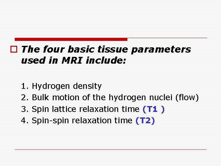 o The four basic tissue parameters used in MRI include: 1. 2. 3. 4.