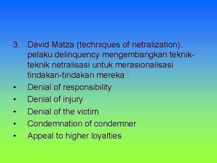 3. David Matza (techniques of netralization): pelaku delinquency mengembangkan teknik netralisasi untuk merasionalisasi tindakan-tindakan 3. David Matza (techniques of netralization): pelaku delinquency mengembangkan teknik netralisasi untuk merasionalisasi tindakan-tindakan