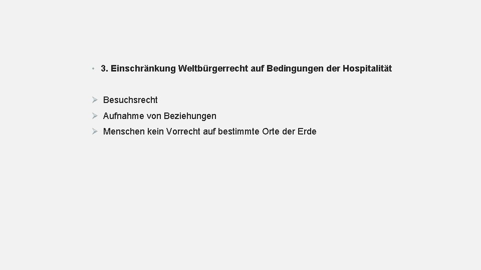  • 3. Einschränkung Weltbürgerrecht auf Bedingungen der Hospitalität Ø Besuchsrecht Ø Aufnahme von
