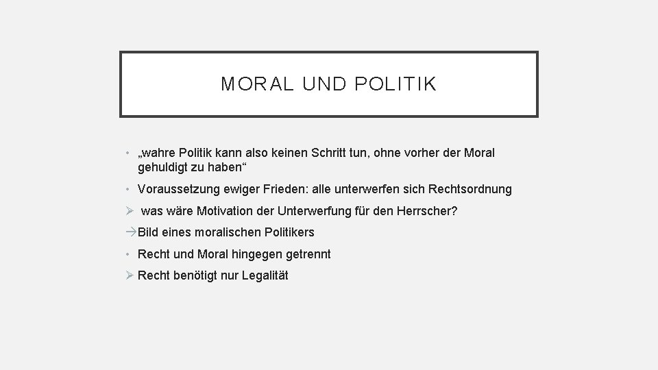 MORAL UND POLITIK • „wahre Politik kann also keinen Schritt tun, ohne vorher der