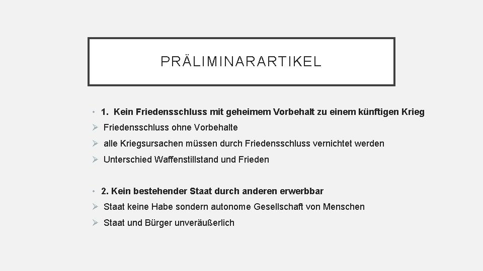 PRÄLIMINARARTIKEL • 1. Kein Friedensschluss mit geheimem Vorbehalt zu einem künftigen Krieg Ø Friedensschluss