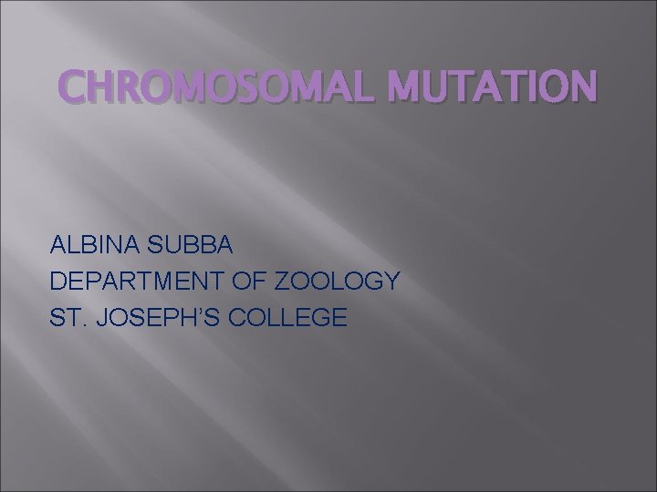 CHROMOSOMAL MUTATION ALBINA SUBBA DEPARTMENT OF ZOOLOGY ST. JOSEPH’S COLLEGE 
