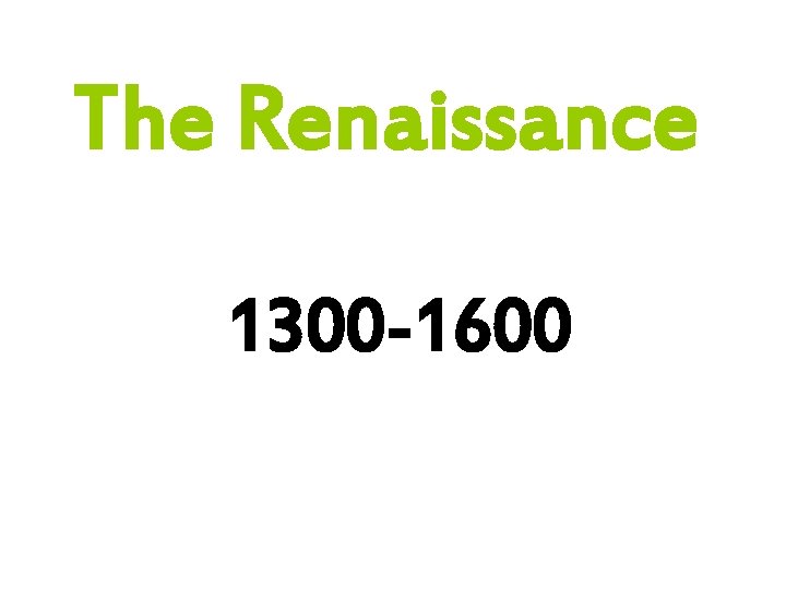 The Renaissance 1300 -1600 