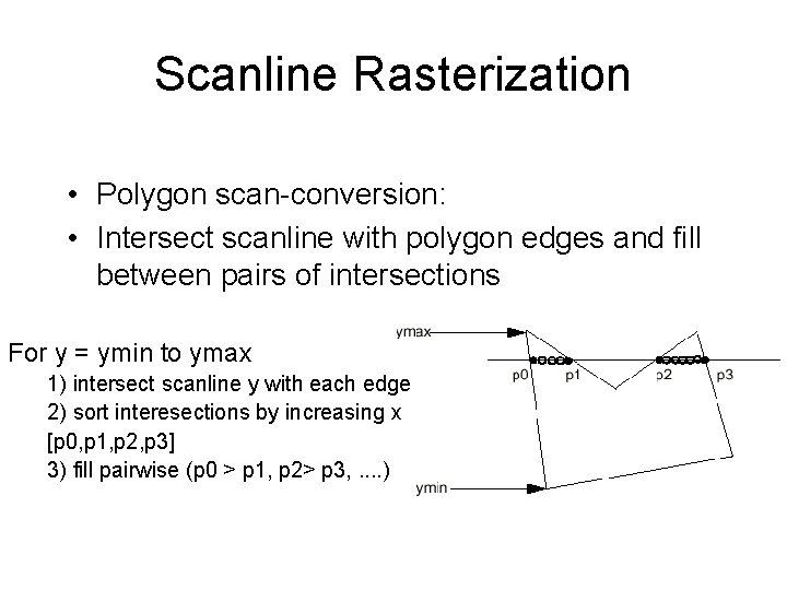 Scanline Rasterization • Polygon scan-conversion: • Intersect scanline with polygon edges and fill between
