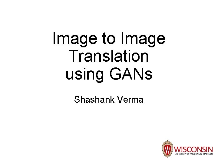 Image to Image Translation using GANs Shashank Verma 