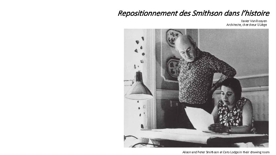 Repositionnement des Smithson dans l’histoire Xavier Van Rooyen Architecte, chercheur ULiège Alison and Peter