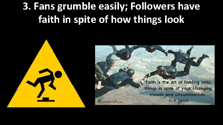 3. Fans grumble easily; Followers have faith in spite of how things look 
