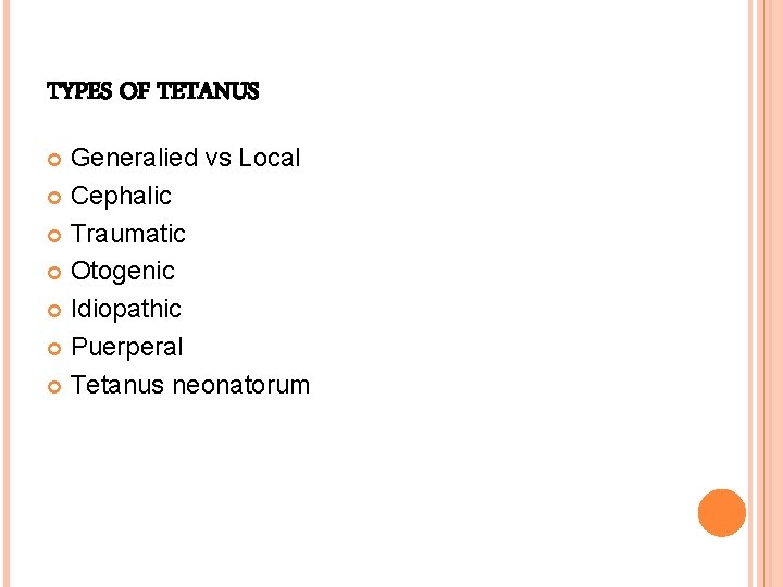 TYPES OF TETANUS Generalied vs Local Cephalic Traumatic Otogenic Idiopathic Puerperal Tetanus neonatorum 