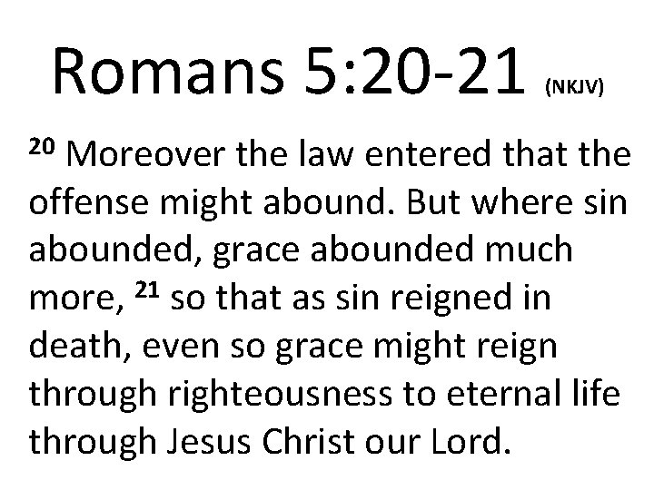Romans 5: 20 -21 20 Moreover (NKJV) the law entered that the offense might