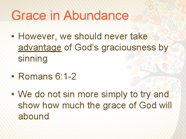 Grace in Abundance • However, we should never take advantage of God’s graciousness by