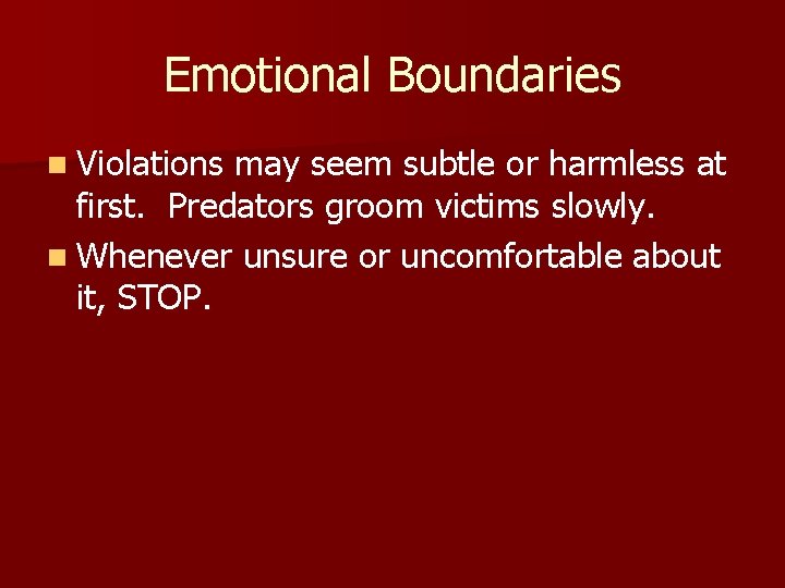 Emotional Boundaries n Violations may seem subtle or harmless at first. Predators groom victims