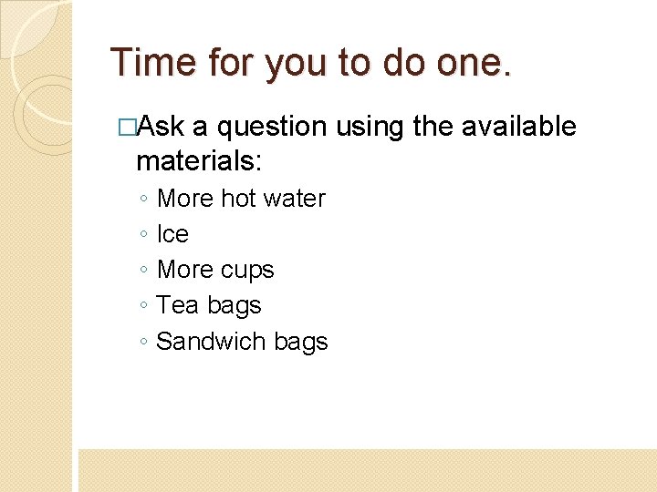 Time for you to do one. �Ask a question using the available materials: ◦