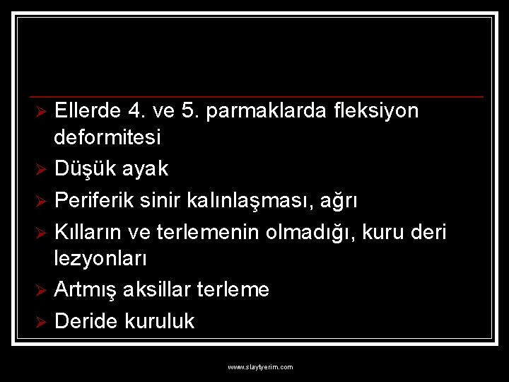 Ellerde 4. ve 5. parmaklarda fleksiyon deformitesi Ø Düşük ayak Ø Periferik sinir kalınlaşması,