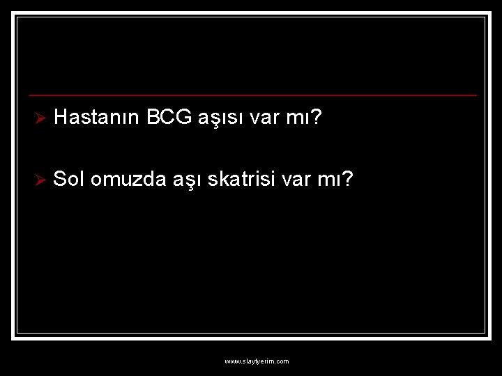 Ø Hastanın BCG aşısı var mı? Ø Sol omuzda aşı skatrisi var mı? www.