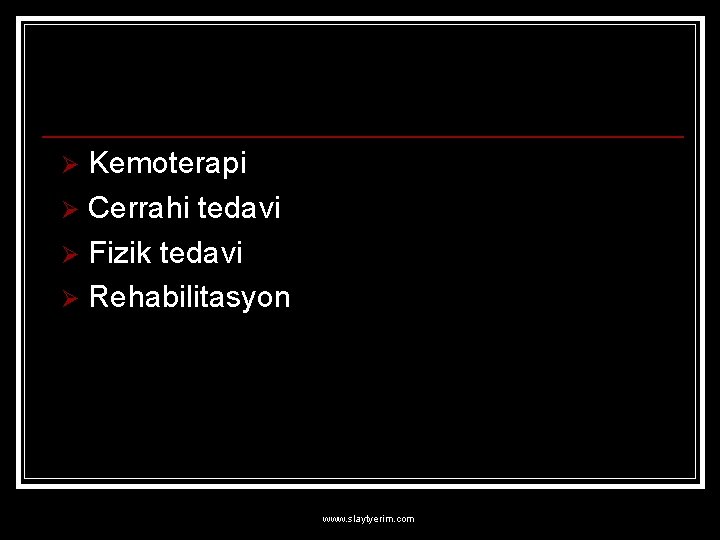 Kemoterapi Ø Cerrahi tedavi Ø Fizik tedavi Ø Rehabilitasyon Ø www. slaytyerim. com 