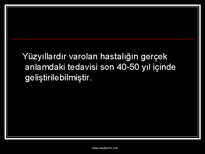 Yüzyıllardır varolan hastalığın gerçek anlamdaki tedavisi son 40 -50 yıl içinde geliştirilebilmiştir. www. slaytyerim.