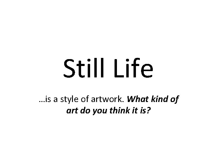 Still Life …is a style of artwork. What kind of art do you think Still Life …is a style of artwork. What kind of art do you think