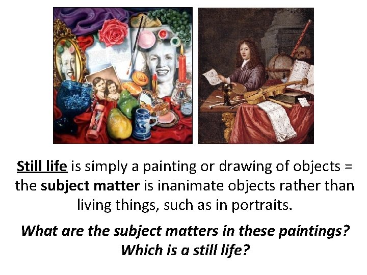 Still life is simply a painting or drawing of objects = the subject matter Still life is simply a painting or drawing of objects = the subject matter