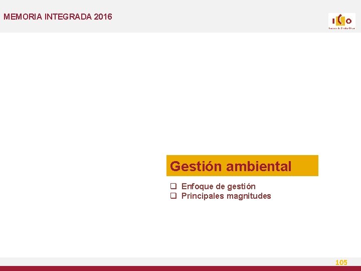 MEMORIA INTEGRADA 2016 Gestión ambiental q Enfoque de gestión q Principales magnitudes 105 