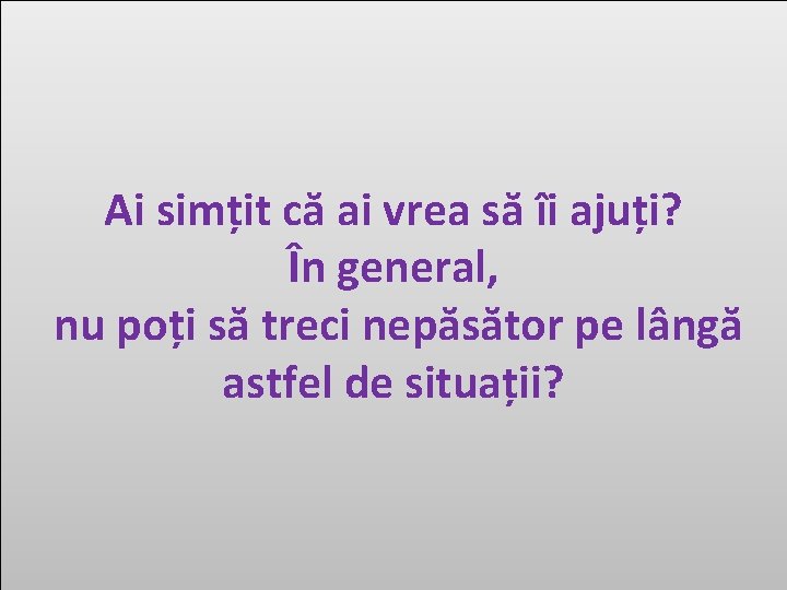 Ai simțit că ai vrea să îi ajuți? În general, nu poți să treci