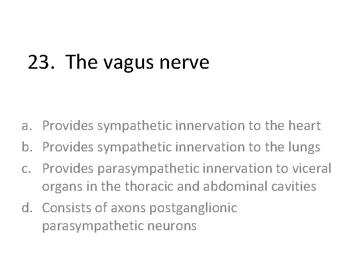 23. The vagus nerve a. Provides sympathetic innervation to the heart b. Provides sympathetic