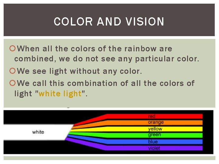 COLOR AND VISION When all the colors of the rainbow are combined, we do