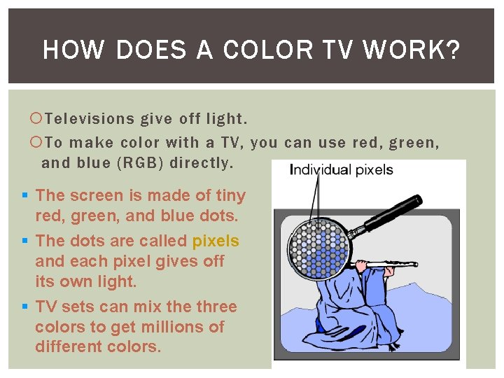 HOW DOES A COLOR TV WORK? Televisions give off light. To make color with
