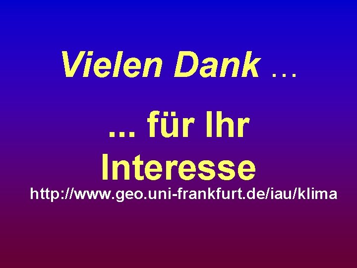 Vielen Dank. . . für Ihr Interesse http: //www. geo. uni-frankfurt. de/iau/klima 