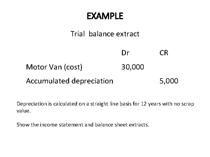 EXAMPLE Trial balance extract Dr Motor Van (cost) CR 30, 000 Accumulated depreciation 5,