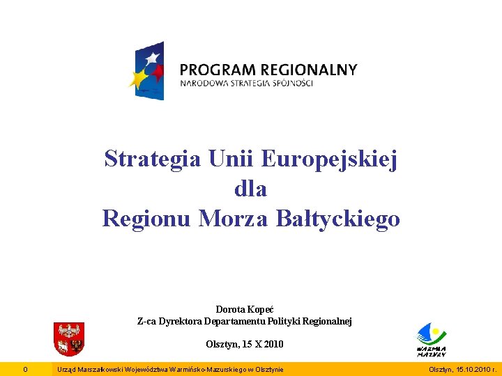 Strategia Unii Europejskiej dla Regionu Morza Bałtyckiego Dorota Kopeć Z-ca Dyrektora Departamentu Polityki Regionalnej