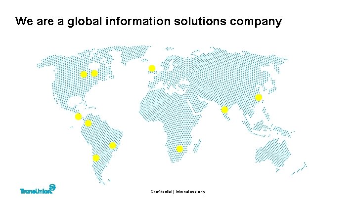 We are a global information solutions company Confidential | Internal use only 