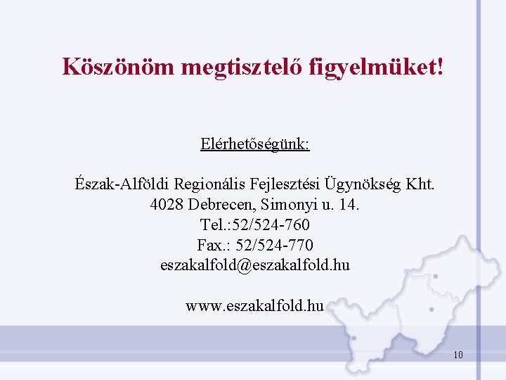 Köszönöm megtisztelő figyelmüket! Elérhetőségünk: Észak-Alföldi Regionális Fejlesztési Ügynökség Kht. 4028 Debrecen, Simonyi u. 14. Köszönöm megtisztelő figyelmüket! Elérhetőségünk: Észak-Alföldi Regionális Fejlesztési Ügynökség Kht. 4028 Debrecen, Simonyi u. 14.
