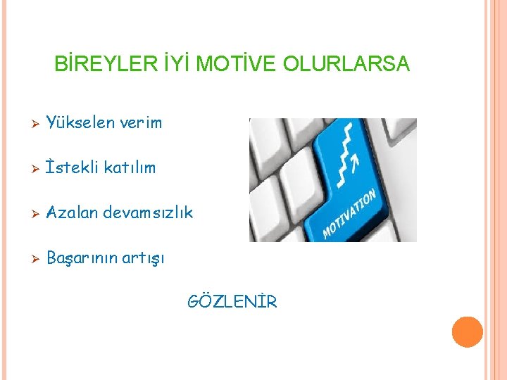 BİREYLER İYİ MOTİVE OLURLARSA Ø Yükselen verim Ø İstekli katılım Ø Azalan devamsızlık Ø BİREYLER İYİ MOTİVE OLURLARSA Ø Yükselen verim Ø İstekli katılım Ø Azalan devamsızlık Ø