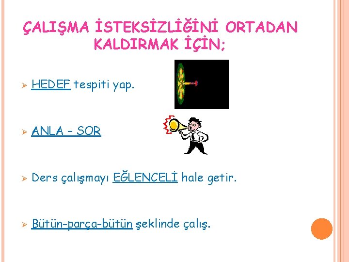 ÇALIŞMA İSTEKSİZLİĞİNİ ORTADAN KALDIRMAK İÇİN; Ø HEDEF tespiti yap. Ø ANLA – SOR Ø ÇALIŞMA İSTEKSİZLİĞİNİ ORTADAN KALDIRMAK İÇİN; Ø HEDEF tespiti yap. Ø ANLA – SOR Ø