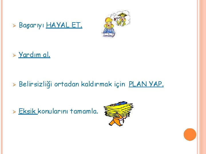Ø Başarıyı HAYAL ET. Ø Yardım al. Ø Belirsizliği ortadan kaldırmak için PLAN YAP. Ø Başarıyı HAYAL ET. Ø Yardım al. Ø Belirsizliği ortadan kaldırmak için PLAN YAP.