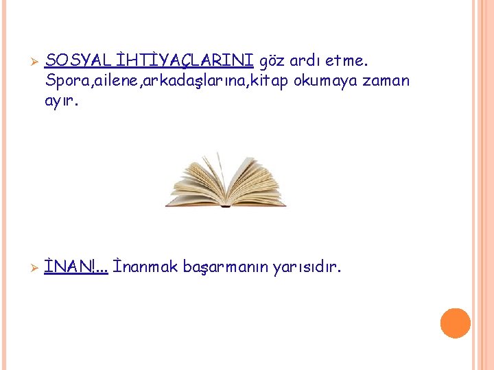 Ø Ø SOSYAL İHTİYAÇLARINI göz ardı etme. Spora, ailene, arkadaşlarına, kitap okumaya zaman ayır. Ø Ø SOSYAL İHTİYAÇLARINI göz ardı etme. Spora, ailene, arkadaşlarına, kitap okumaya zaman ayır.