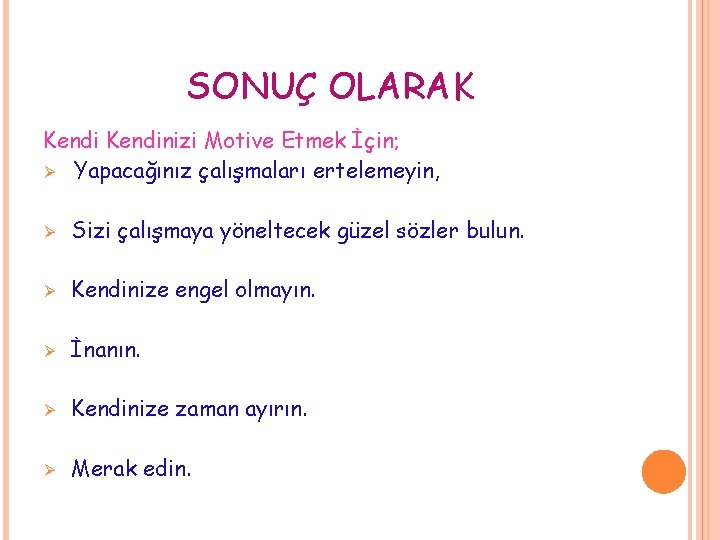 SONUÇ OLARAK Kendinizi Motive Etmek İçin; Ø Yapacağınız çalışmaları ertelemeyin, Ø Sizi çalışmaya yöneltecek SONUÇ OLARAK Kendinizi Motive Etmek İçin; Ø Yapacağınız çalışmaları ertelemeyin, Ø Sizi çalışmaya yöneltecek