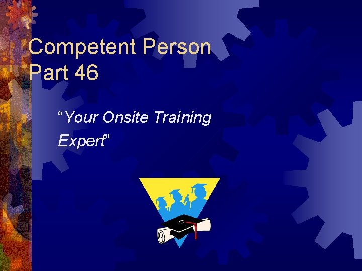 Competent Person Part 46 “Your Onsite Training Expert” Competent Person Part 46 “Your Onsite Training Expert”