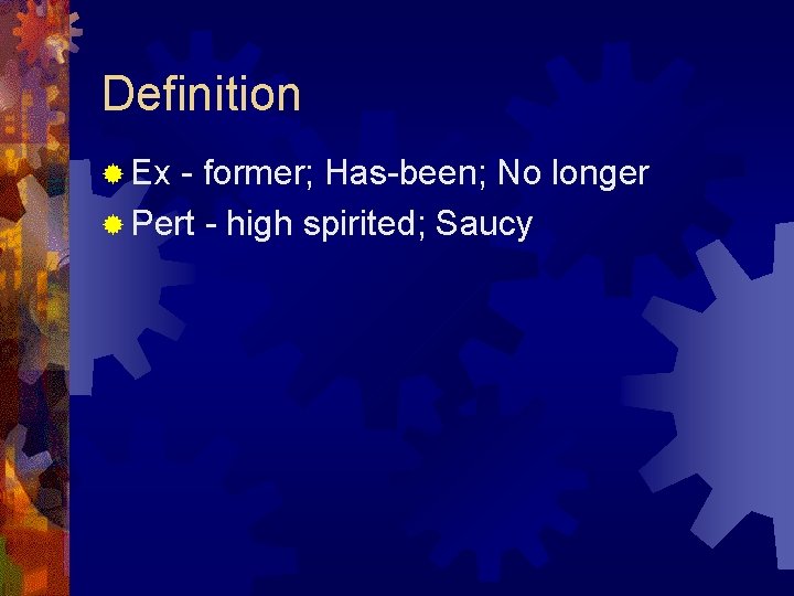 Definition ® Ex - former; Has-been; No longer ® Pert - high spirited; Saucy Definition ® Ex - former; Has-been; No longer ® Pert - high spirited; Saucy