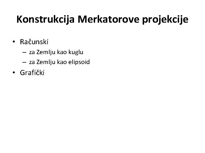 Konstrukcija Merkatorove projekcije • Računski – za Zemlju kao kuglu – za Zemlju kao