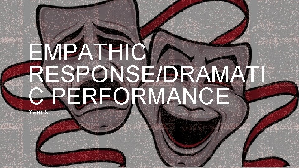 EMPATHIC RESPONSE/DRAMATI C PERFORMANCE Year 9 EMPATHIC RESPONSE/DRAMATI C PERFORMANCE Year 9