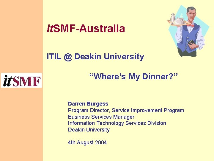 it. SMF-Australia ITIL @ Deakin University “Where’s My Dinner? ” Darren Burgess Program Director,