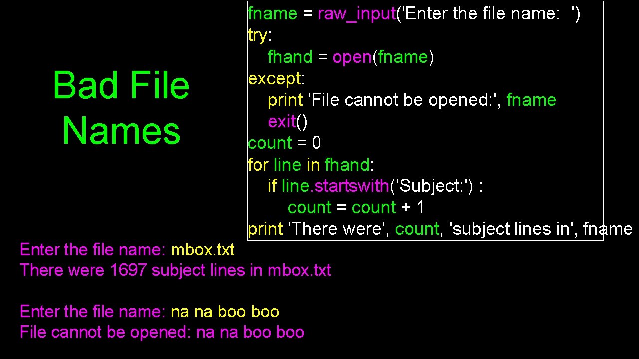 Bad File Names fname = raw_input('Enter the file name: ') try: fhand = open(fname)